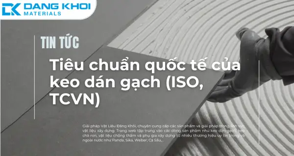 Tiêu chuẩn keo dán gạch ISO TCVN và cách chọn Keo Cá Sấu